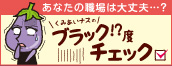 あなたの職ばは大丈夫…？ブラック!?度チェック